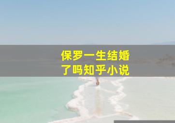 保罗一生结婚了吗知乎小说