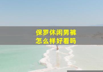 保罗休闲男裤怎么样好看吗