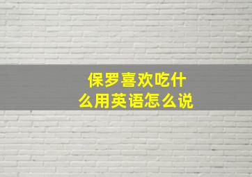 保罗喜欢吃什么用英语怎么说