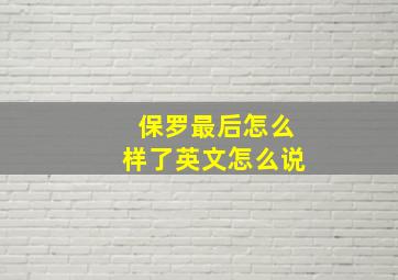 保罗最后怎么样了英文怎么说