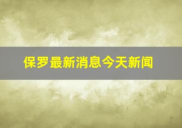 保罗最新消息今天新闻