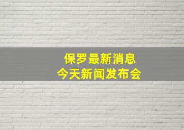 保罗最新消息今天新闻发布会