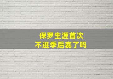 保罗生涯首次不进季后赛了吗