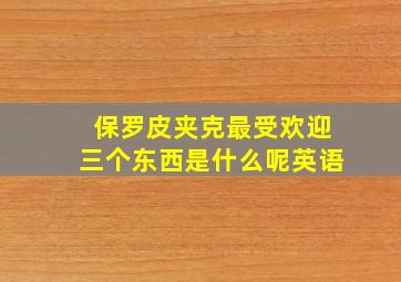 保罗皮夹克最受欢迎三个东西是什么呢英语