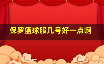 保罗篮球服几号好一点啊