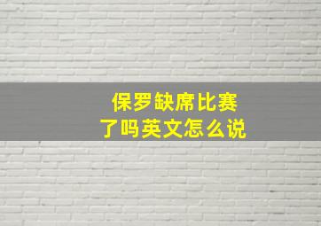 保罗缺席比赛了吗英文怎么说