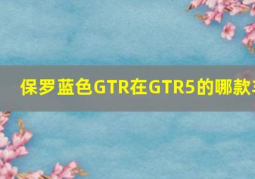 保罗蓝色GTR在GTR5的哪款车