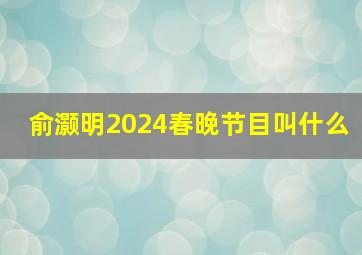 俞灏明2024春晚节目叫什么