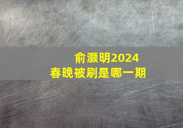 俞灏明2024春晚被刷是哪一期