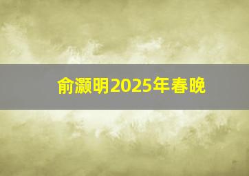 俞灏明2025年春晚