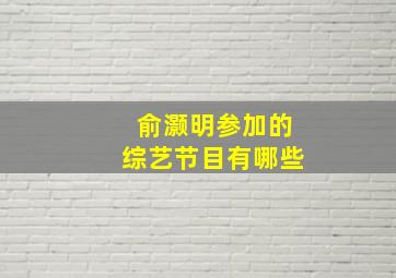 俞灏明参加的综艺节目有哪些