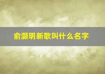 俞灏明新歌叫什么名字