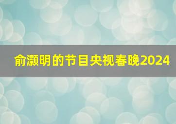 俞灏明的节目央视春晚2024