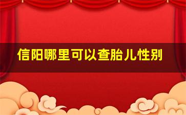 信阳哪里可以查胎儿性别