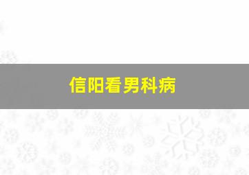 信阳看男科病