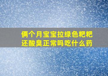 俩个月宝宝拉绿色粑粑还酸臭正常吗吃什么药