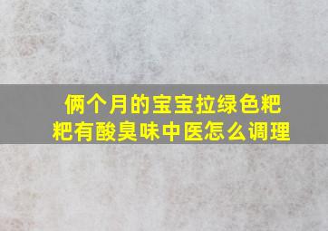 俩个月的宝宝拉绿色粑粑有酸臭味中医怎么调理