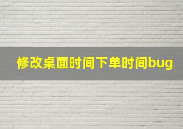 修改桌面时间下单时间bug