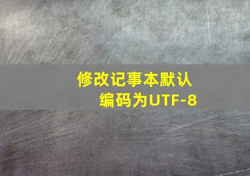 修改记事本默认编码为UTF-8