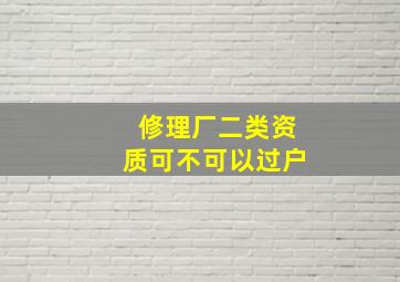 修理厂二类资质可不可以过户