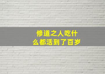 修道之人吃什么都活到了百岁