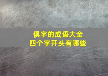 俱字的成语大全四个字开头有哪些