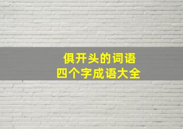 俱开头的词语四个字成语大全