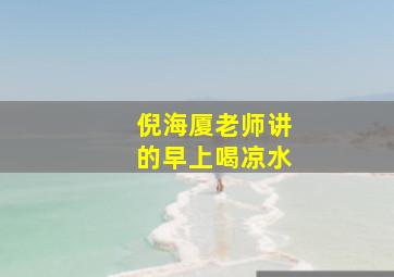 倪海厦老师讲的早上喝凉水