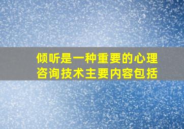 倾听是一种重要的心理咨询技术主要内容包括