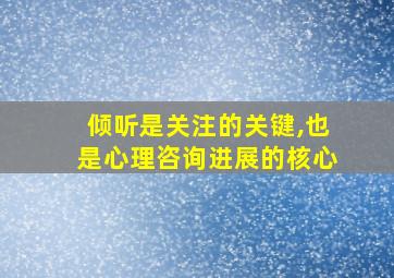 倾听是关注的关键,也是心理咨询进展的核心