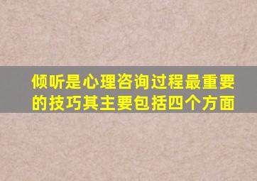 倾听是心理咨询过程最重要的技巧其主要包括四个方面