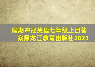 假期冲冠英语七年级上册答案黑龙江教育出版社2023