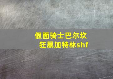 假面骑士巴尔坎狂暴加特林shf