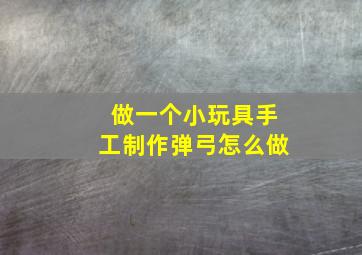 做一个小玩具手工制作弹弓怎么做