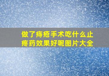 做了痔疮手术吃什么止疼药效果好呢图片大全