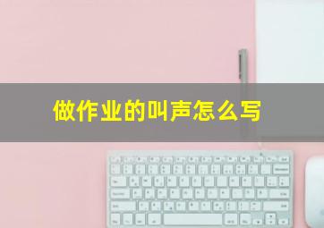 做作业的叫声怎么写