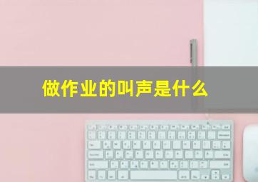 做作业的叫声是什么