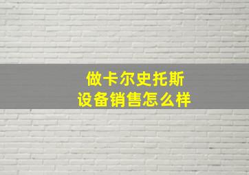 做卡尔史托斯设备销售怎么样