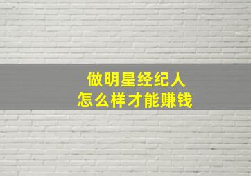 做明星经纪人怎么样才能赚钱