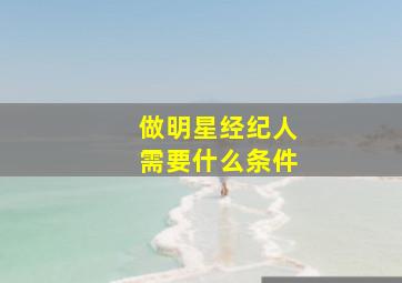 做明星经纪人需要什么条件