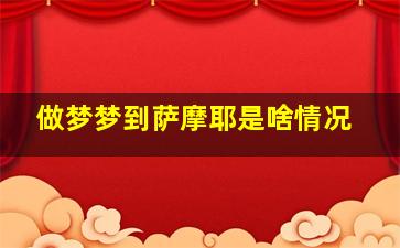 做梦梦到萨摩耶是啥情况