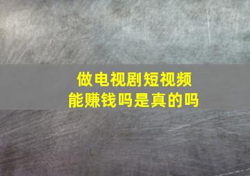 做电视剧短视频能赚钱吗是真的吗