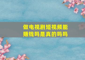 做电视剧短视频能赚钱吗是真的吗吗