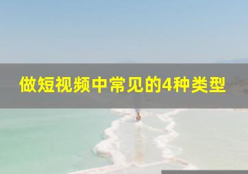 做短视频中常见的4种类型