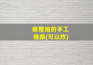 做鞭炮的手工视频(可以炸)