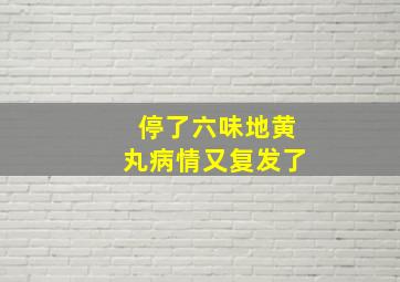 停了六味地黄丸病情又复发了