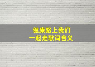 健康路上我们一起走歌词含义