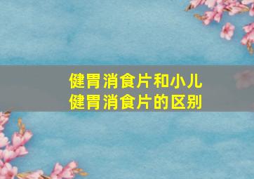 健胃消食片和小儿健胃消食片的区别