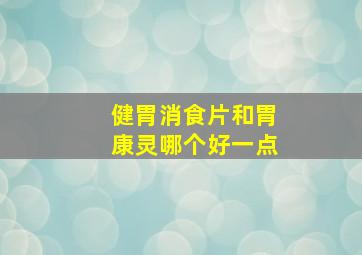 健胃消食片和胃康灵哪个好一点