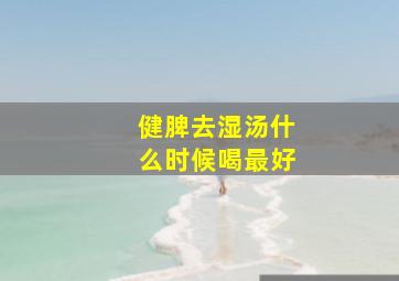 健脾去湿汤什么时候喝最好